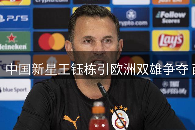 中国新星王钰栋引欧洲双雄争夺 西甲劲旅或成留洋首站