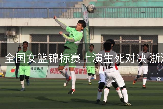 全国女篮锦标赛上演生死对决 浙江1分绝杀山西引爆赛场