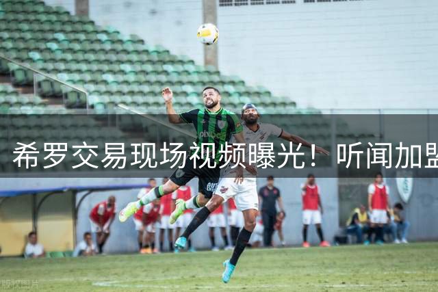 希罗交易现场视频曝光！听闻加盟雄鹿爆粗：这帮人疯了吧？