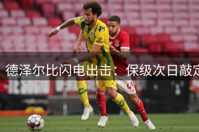 德泽尔比闪电出击：保级次日敲定托纳利天价转会