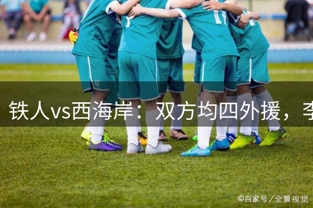 铁人vs西海岸：双方均四外援，李提香、张修维出战
