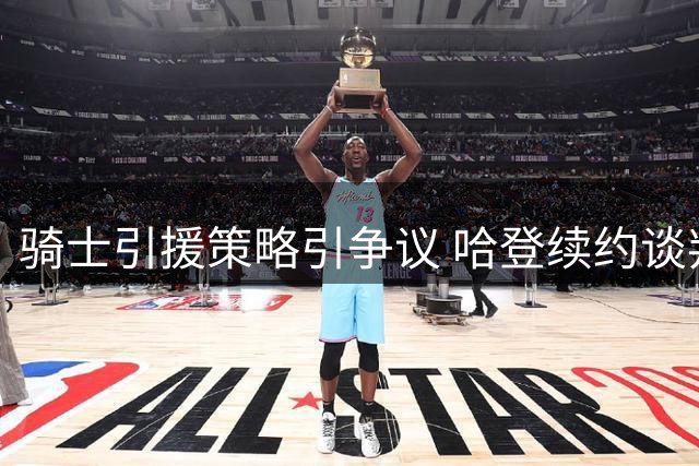 骑士引援策略引争议 哈登续约谈判陷入僵局